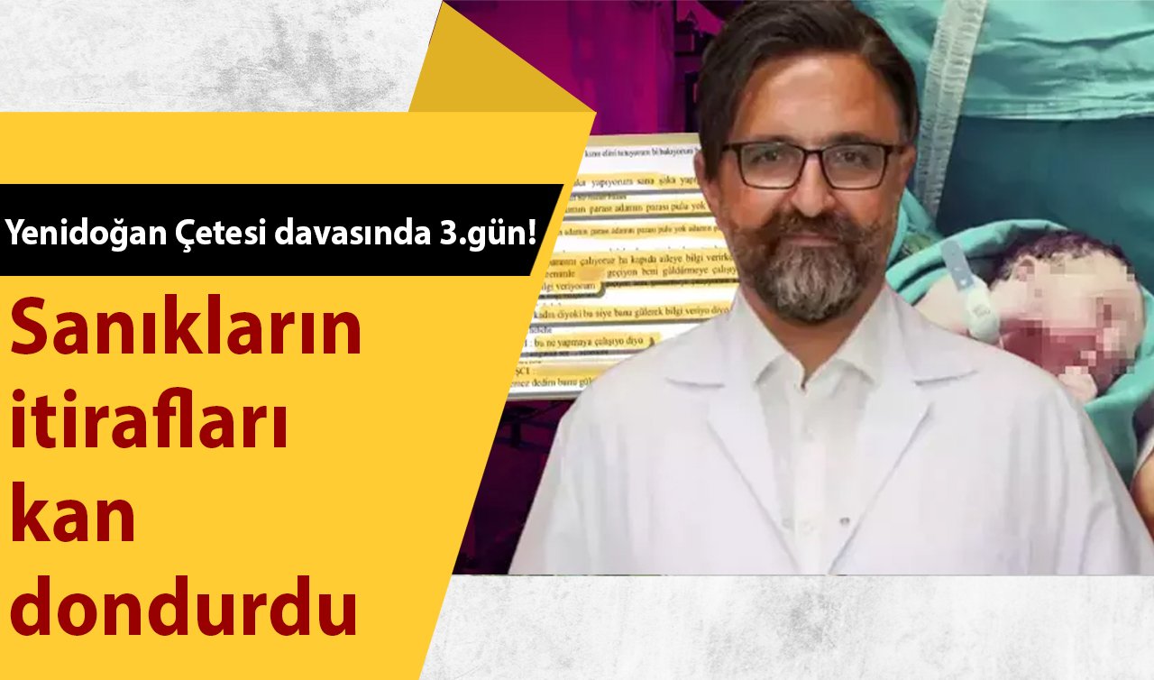 Yenidoğan Çetesi davasında 3.gün! Sanıkların itirafları kan dondurdu 