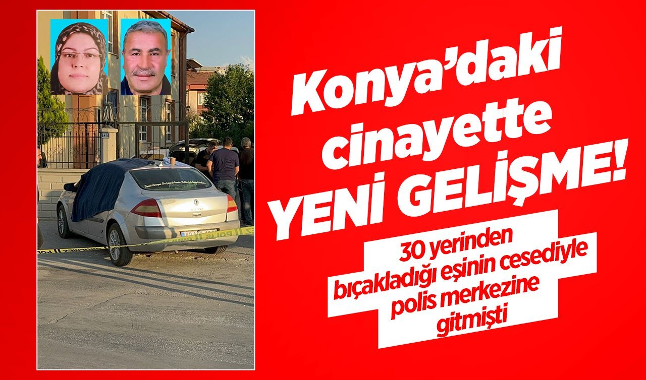 Konya’daki cinayette YENİ GELİŞME! 30 yerinden bıçakladığı eşinin cesediyle polis merkezine gitmişti