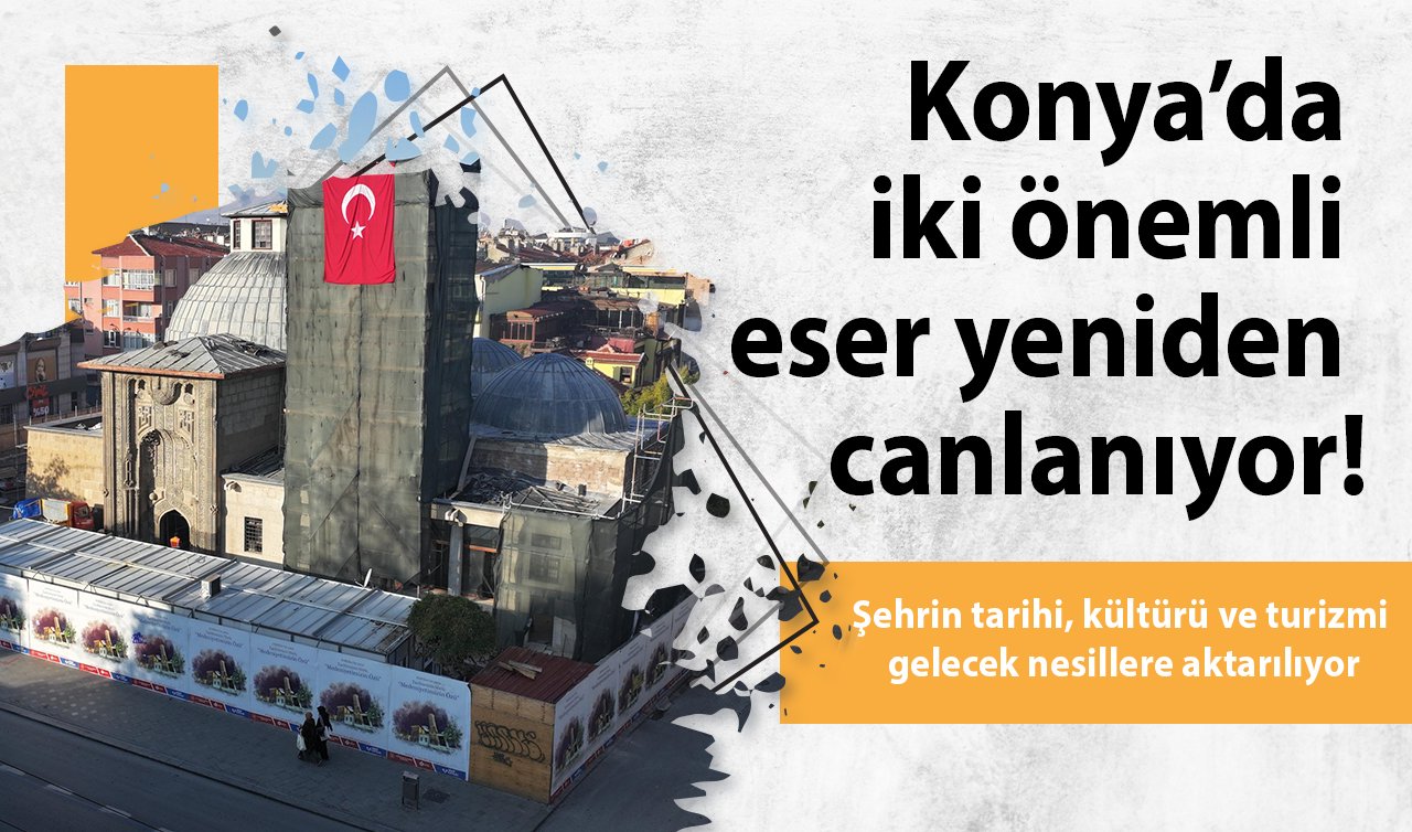 Konya’da iki önemli eser yeniden canlanıyor! Şehrin tarihi, kültürü ve turizmi gelecek nesillere aktarılıyor