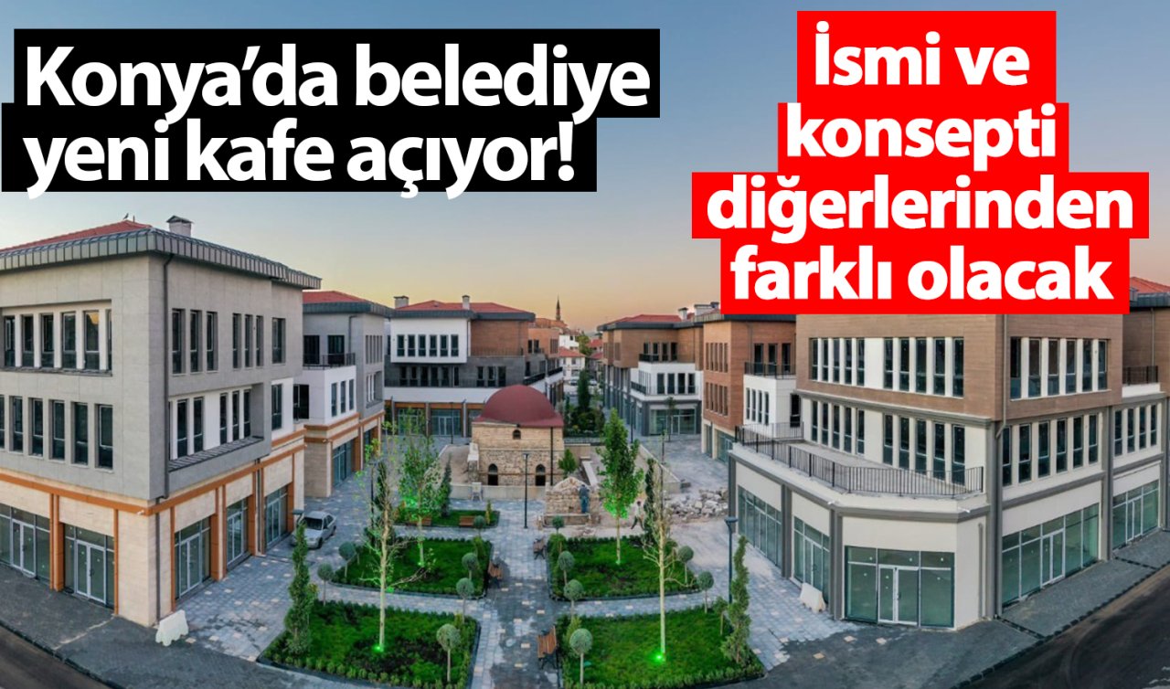 Konya’da belediye yeni kafe açıyor! İsmi ve konsepti diğerlerinden farklı olacak 