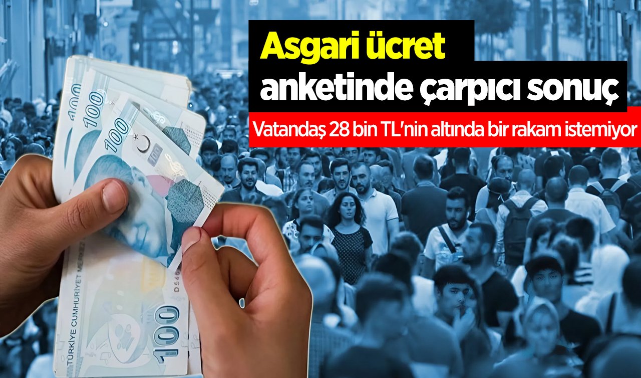 Asgari ücret anketinde çarpıcı sonuç: Vatandaş 28 bin TL’nin altında bir rakam istemiyor