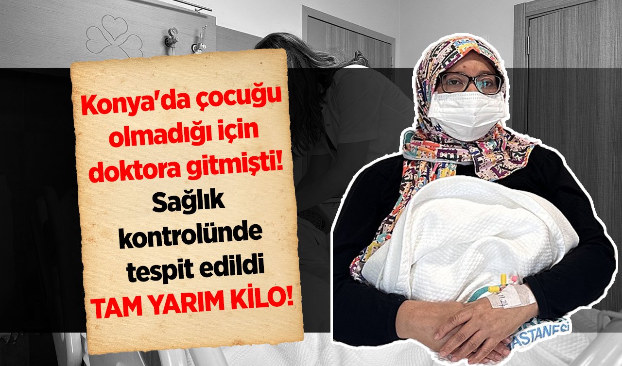 Konya’da çocuğu olmadığı için doktora gitmişti! Sağlık kontrolünde tespit edildi: Tam yarım kilo!  