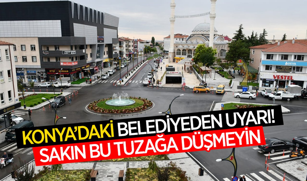  Konya’daki belediyeden uyarı! Sakın bu tuzağa düşmeyin