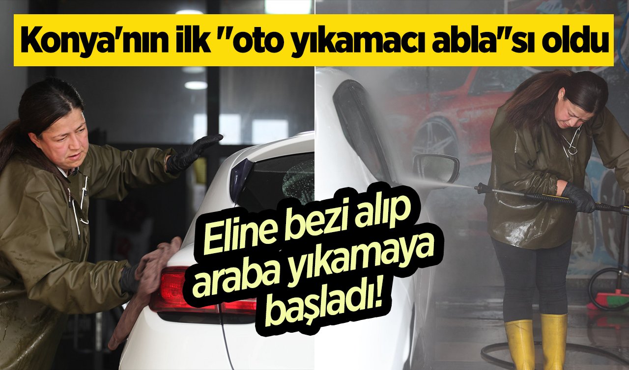 Eline bezi alıp araba yıkamaya başladı! Konya’nın ilk “oto yıkamacı abla’’sı oldu