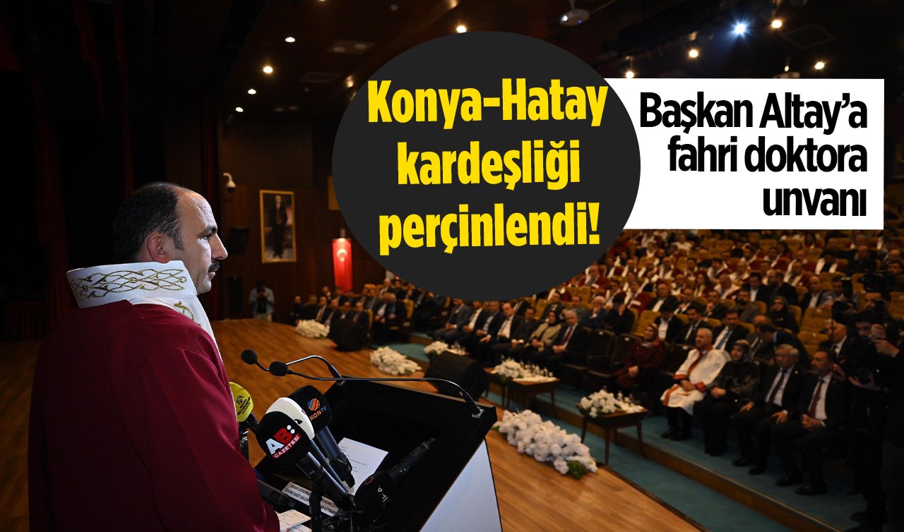 Konya-Hatay kardeşliği perçinlendi! Başkan Altay’a fahri doktora unvanı