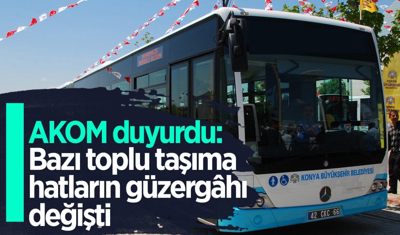 AKOM duyurdu: Bazı toplu taşıma hatların güzergâhı değişti