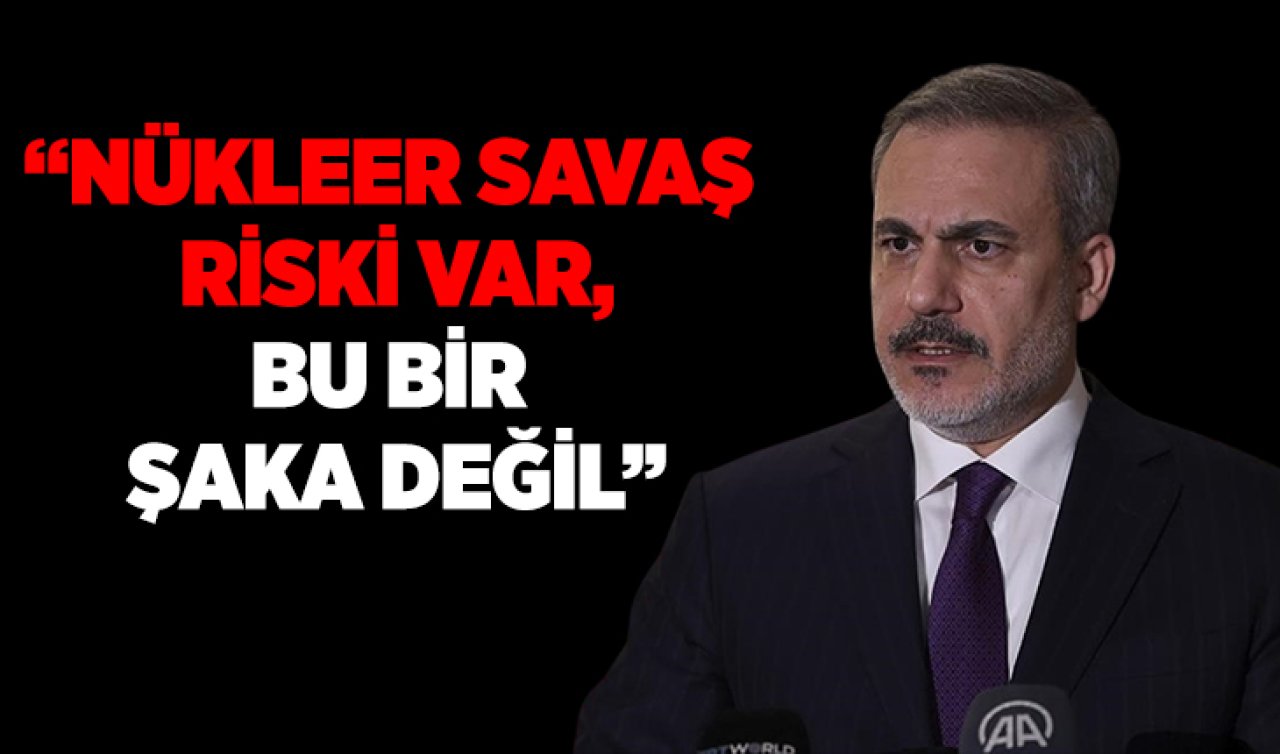 Dışişleri Bakanı Hakan Fidan: Nükleer savaş riski var