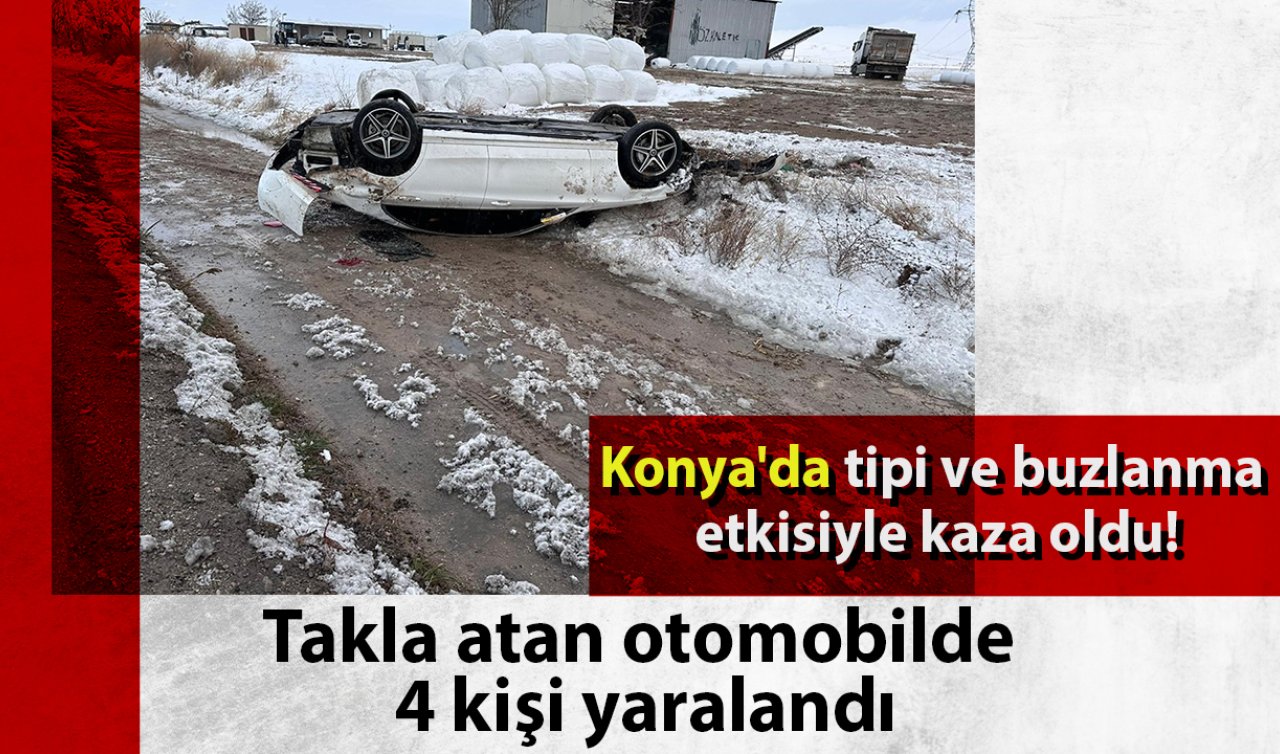 Konya’da tipi ve buzlanma etkisiyle kaza oldu! Takla atan otomobilde 4 kişi yaralandı