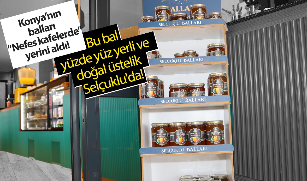  Konya’nın balları “Nefes kafelerde’’ yerini aldı! Bu bal yüzde yüz yerli ve doğal üstelik Selçuklu’da!