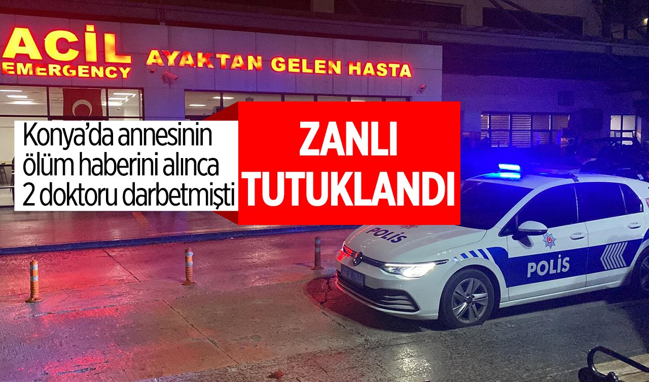 Konya’da annesinin ölüm haberini alınca 2 doktoru darbetmişti! Hasta yakını zanlı tutuklandı