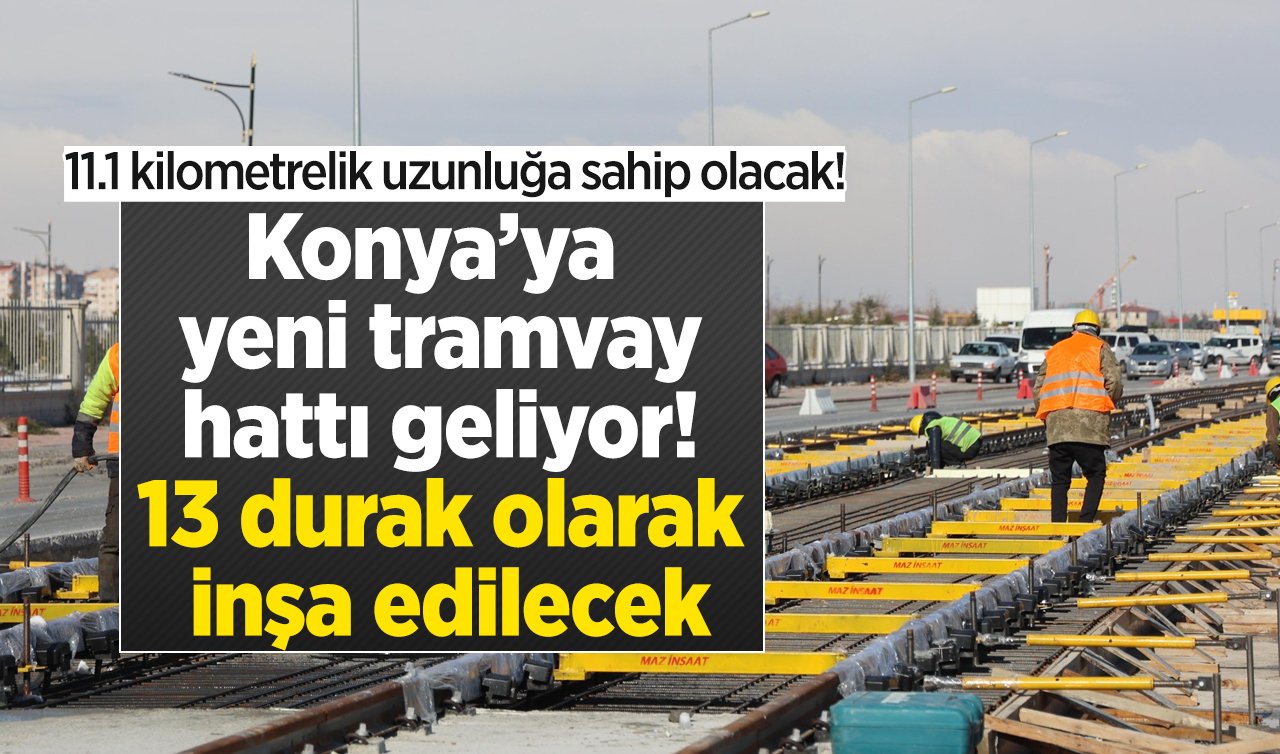 Konya’ya yeni tramvay hattı geliyor! 13 durak olarak inşa edilecek: 11.1 kilometrelik uzunluğa sahip olacak!