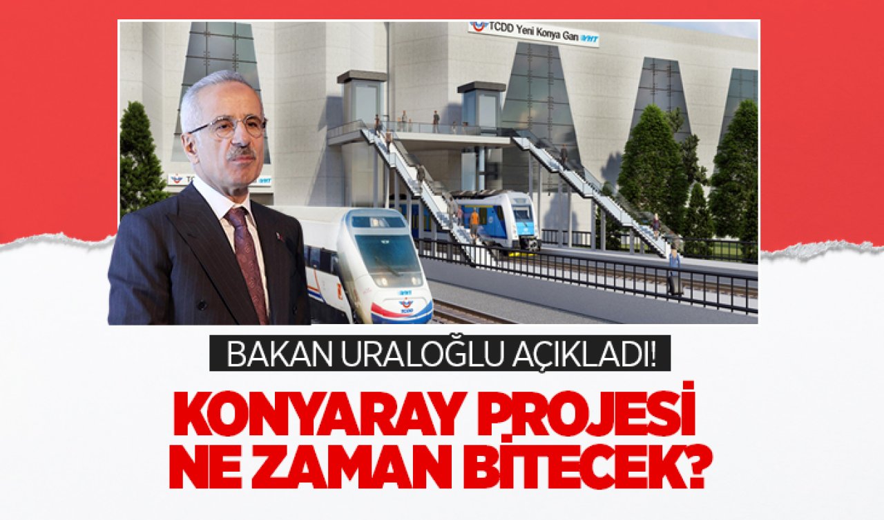 Bakan Uraloğlu açıkladı! Konyaray projesi ne zaman bitecek?