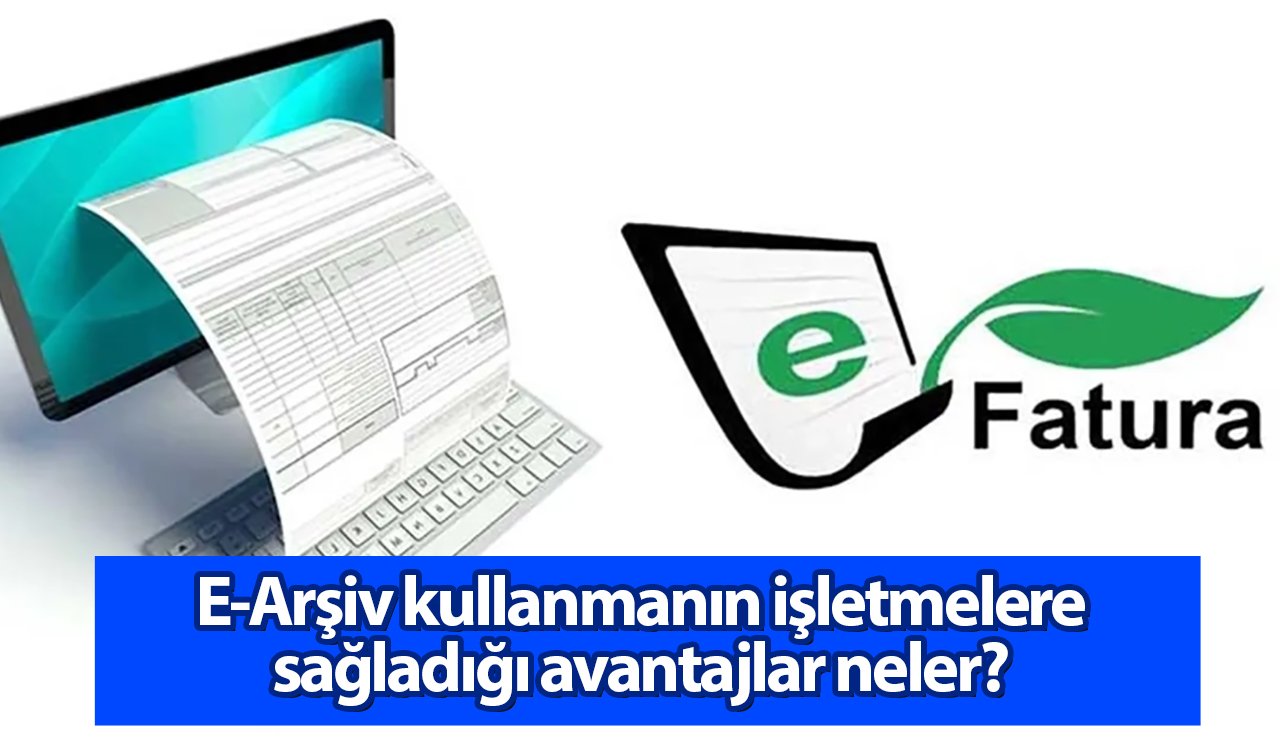  E-Arşiv kullanmanın işletmelere sağladığı avantajlar nelerdir? 