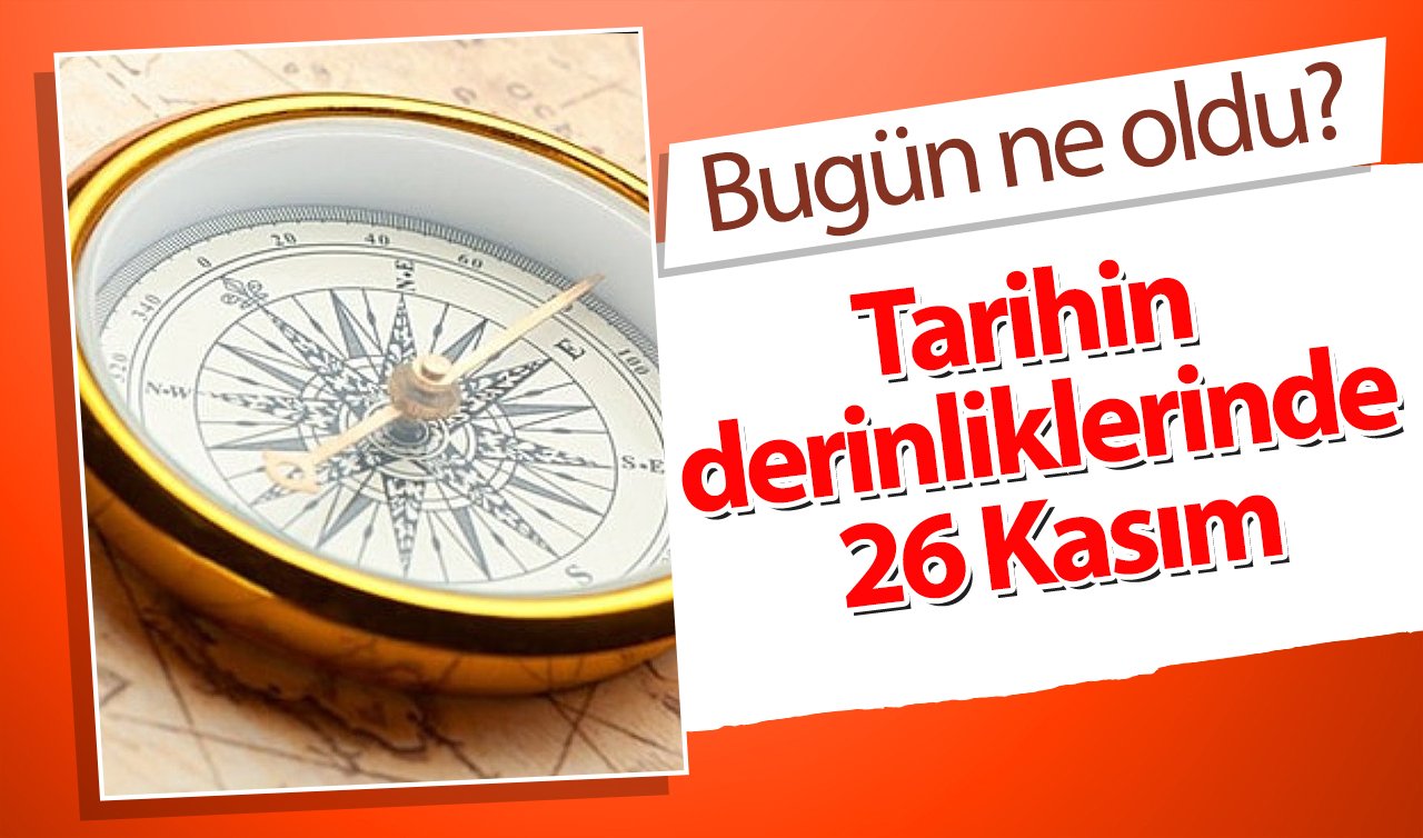  Tarihin derinliklerinde 26 Kasım: Bugün ne oldu?