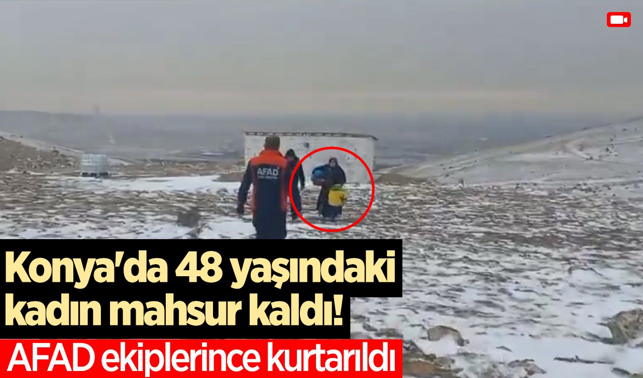 Konya’da 48 yaşındaki kadın mahsur kaldı! AFAD ekiplerince kurtarıldı