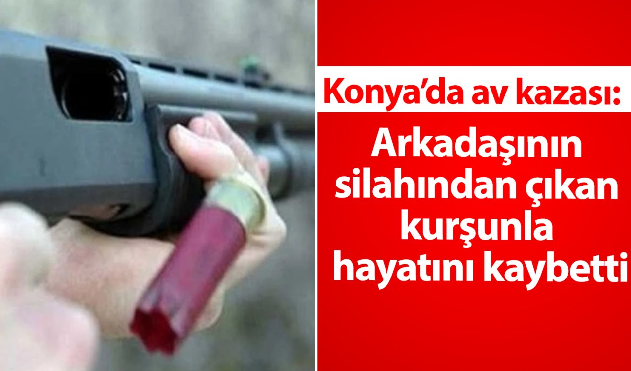 Konya’da av kazası: Arkadaşının silahından çıkan kurşunla hayatını kaybetti