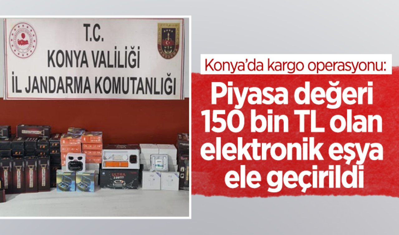 Konya’da kargo operasyonu: Piyasa değeri 150 bin TL olan elektronik eşya ele geçirildi