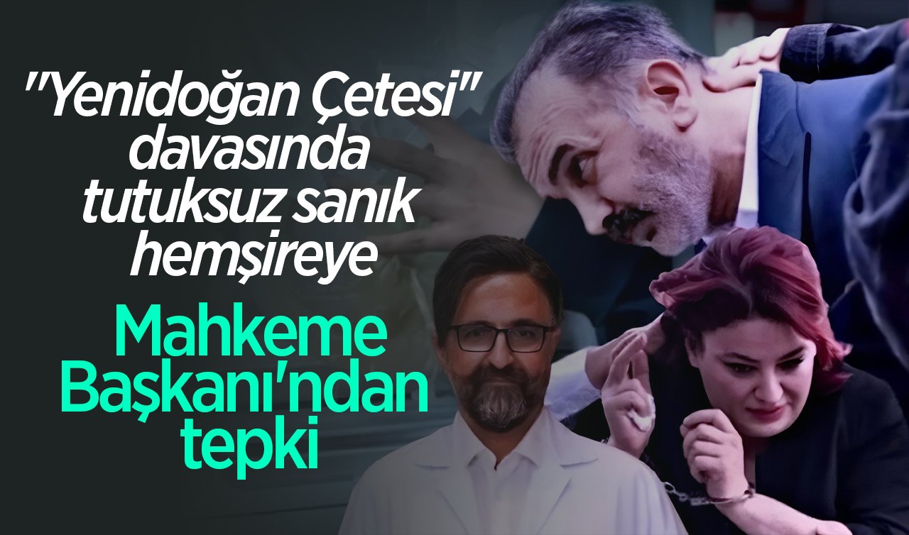 “Yenidoğan Çetesi’’ davasında tutuksuz sanık hemşireye Mahkeme Başkanı’ndan tepki