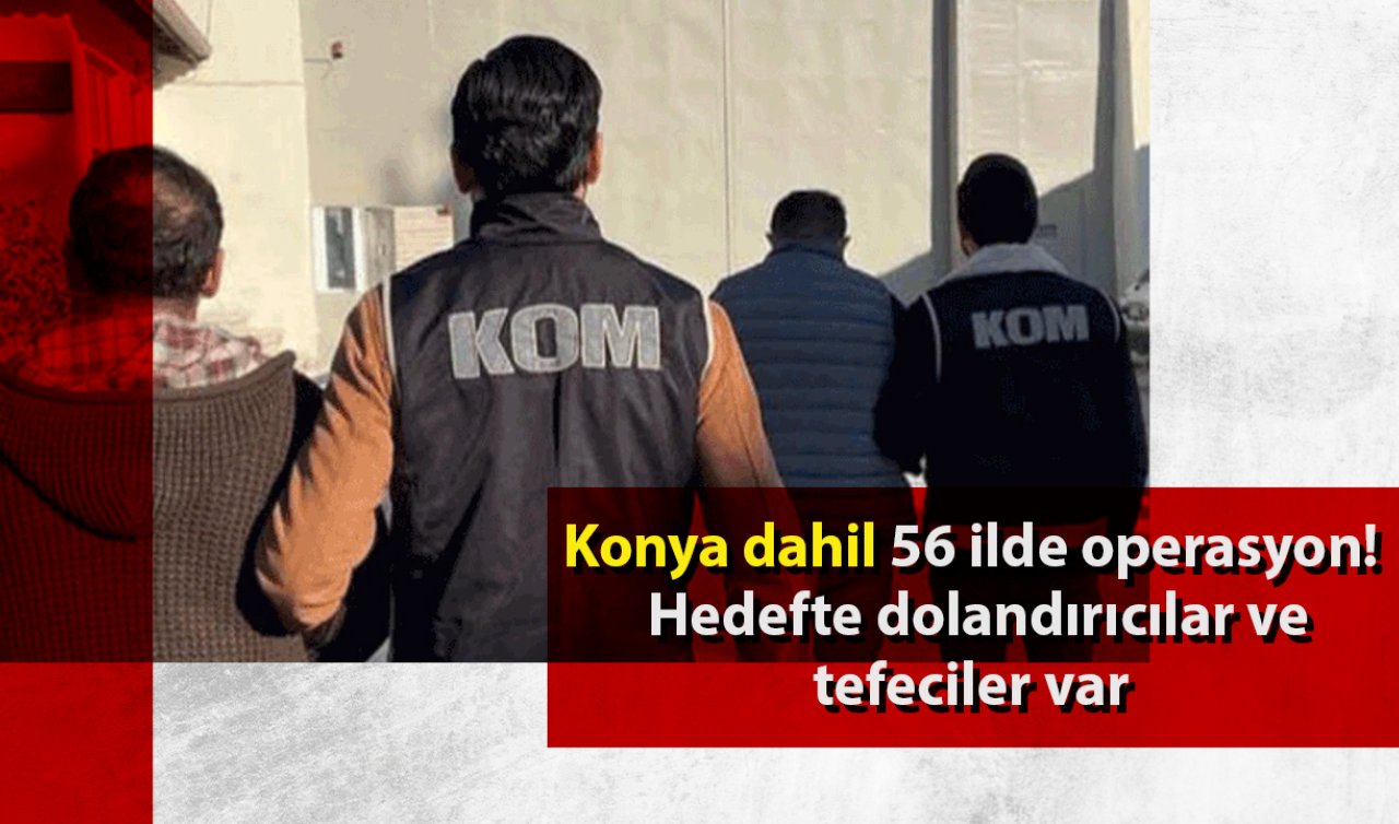 Konya dahil 56 ilde operasyon! Hedefte dolandırıcılar ve tefeciler var