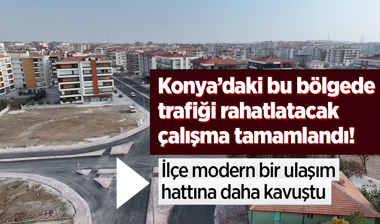 Konya’daki bu bölgede trafiği rahatlatacak çalışma tamamlandı! İlçe modern bir ulaşım hattına daha kavuştu