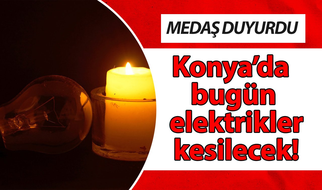 MEDAŞ DUYURDU| Konya’da bugün elektrikler kesilecek! İşte karanlığa gömülecek ilçeler 