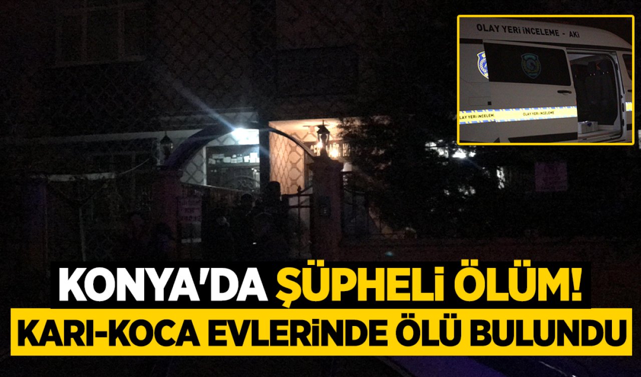 Konya’da şüpheli ölüm! Karı-koca evlerinde ölü bulundu 