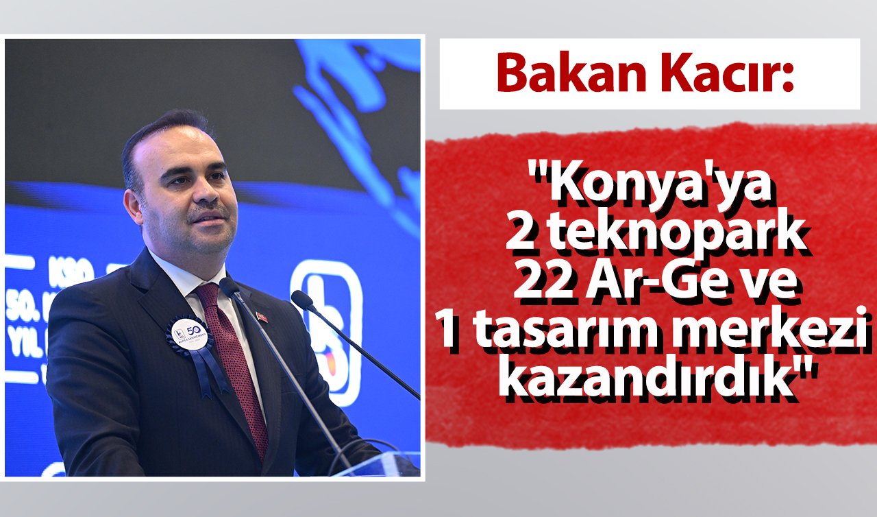 Bakan Kacır: “Konya’ya  2 teknopark  22 Ar-Ge ve  1 tasarım merkezi  kazandırdık’’