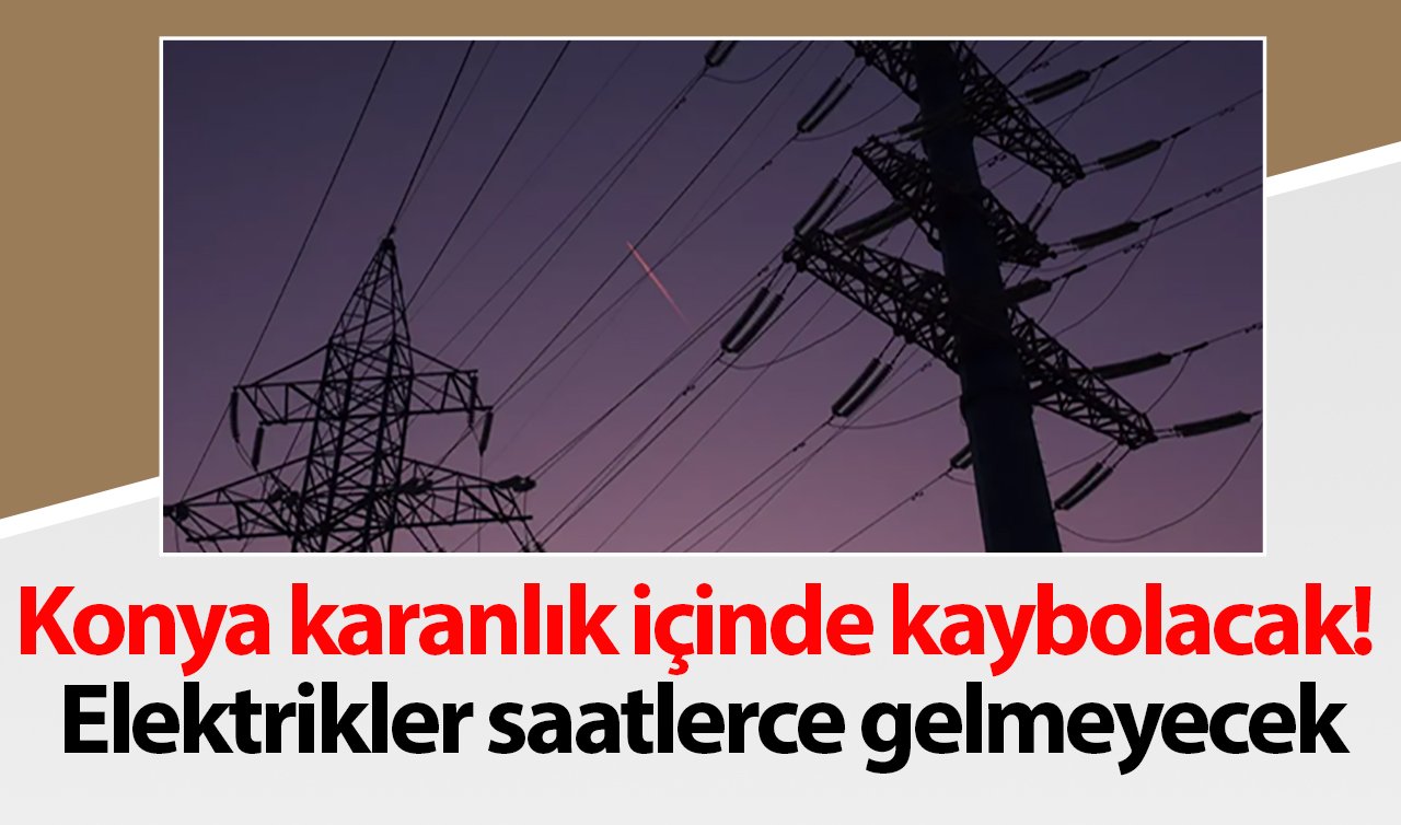 Konya’nın iki merkez ilçesinde elektrikler gidecek: O tarihlere dikkat