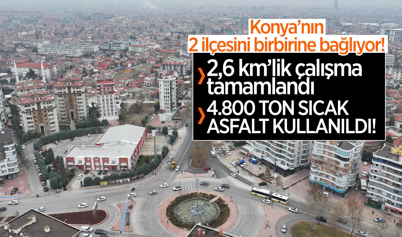 Konya’nın 2 ilçesini birbirine bağlıyor! 2,6 km’lik çalışma tamamlandı:  4.800 TON SICAK ASFALT KULLANILDI!