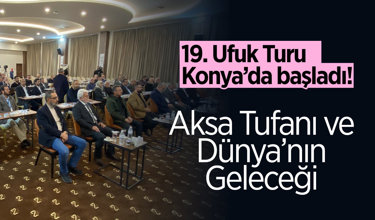 19. Ufuk Turu Konya’da başladı! Aksa Tufanı ve Dünya’nın Geleceği 