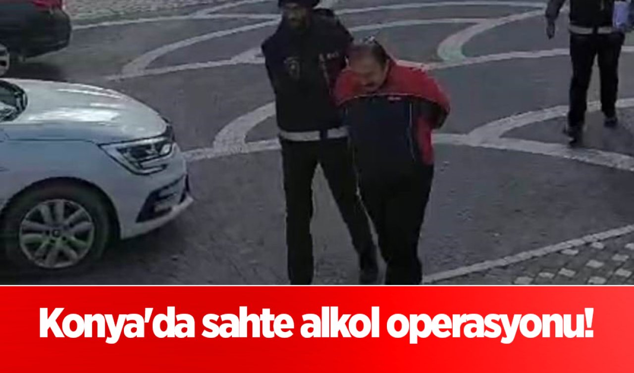 Konya’da sahte alkol operasyonu! 