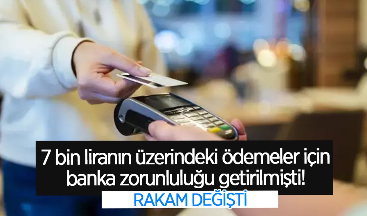  7 bin liranın üzerindeki ödemeler için banka zorunluluğu getirilmişti! Rakam değişti