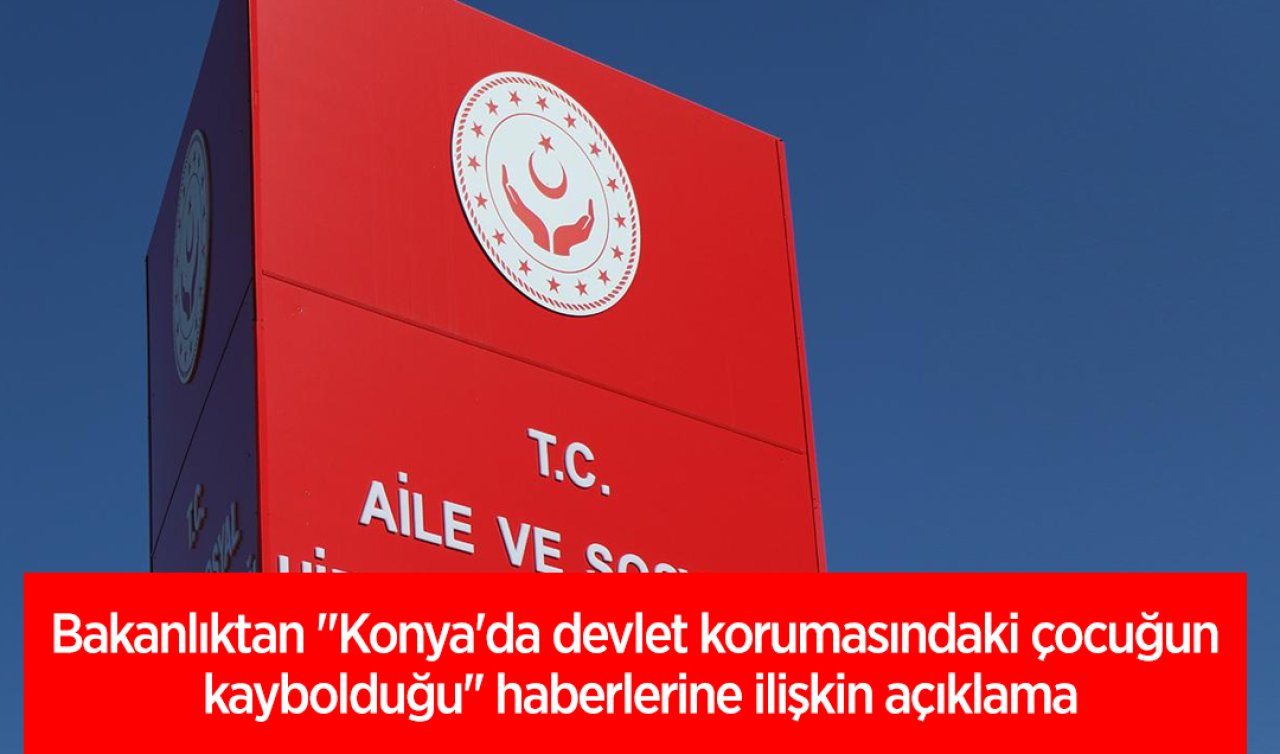 Bakanlıktan “Konya’da devlet korumasındaki çocuğun kaybolduğu’’ haberlerine ilişkin açıklama