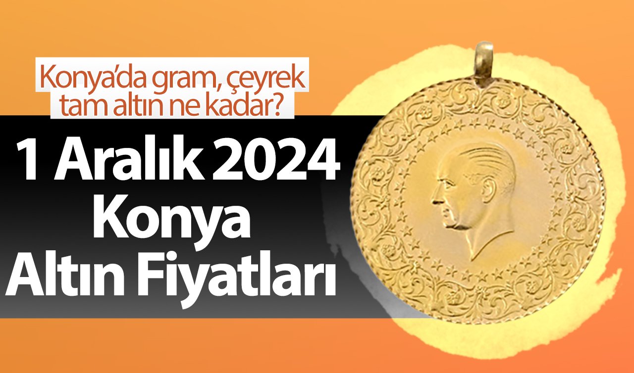 1 Aralık Konya Altın Fiyatları | Konya’da gram, çeyrek, tam altın ne kadar?