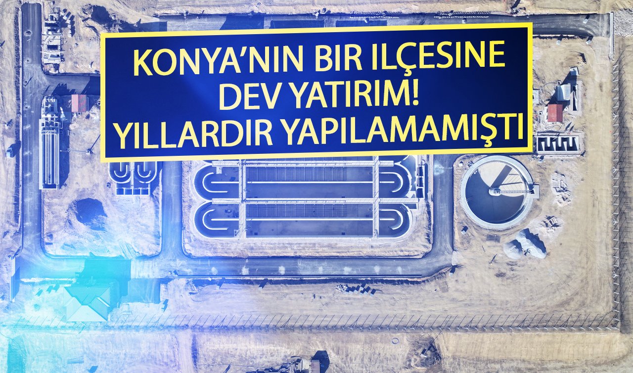 Konya’nın bir ilçesine dev yatırım! Yıllardır yapılamamıştı..  