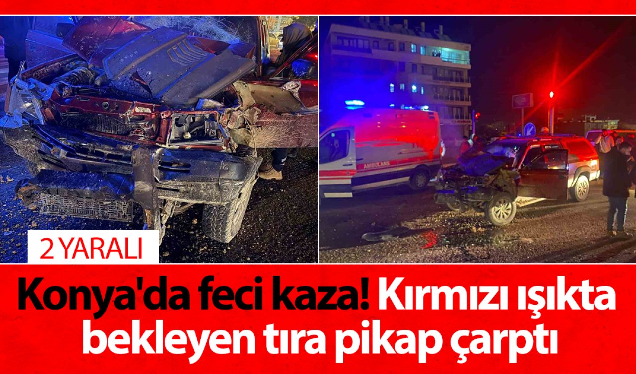 Konya’da feci kaza! Kırmızı ışıkta bekleyen tıra pikap çarptı: 2 yaralı