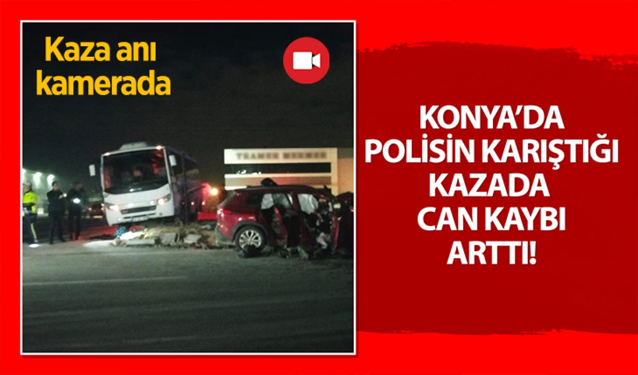 Konya’da polisin karıştığı kazada can kaybı arttı! Kaza anı kamerada 