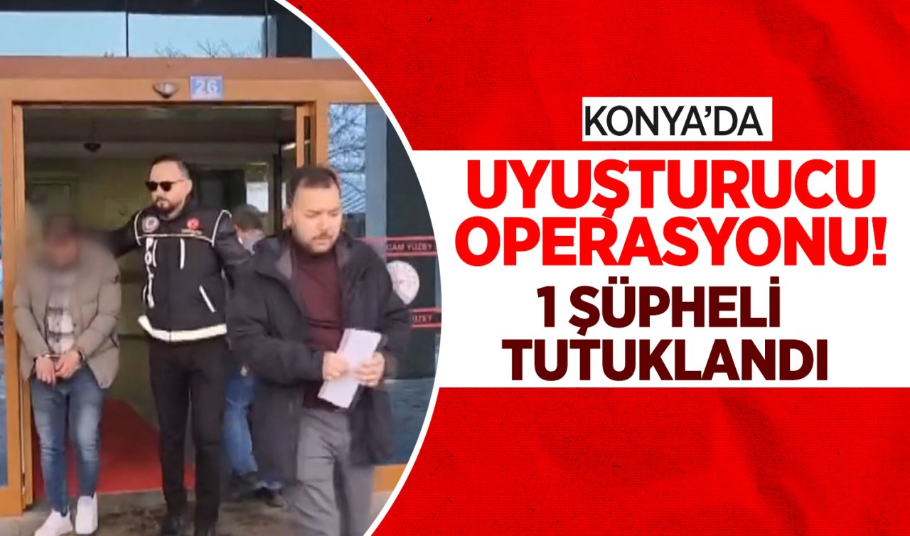 Konya’da uyuşturucu operasyonu: 1 şüpheli tutuklandı