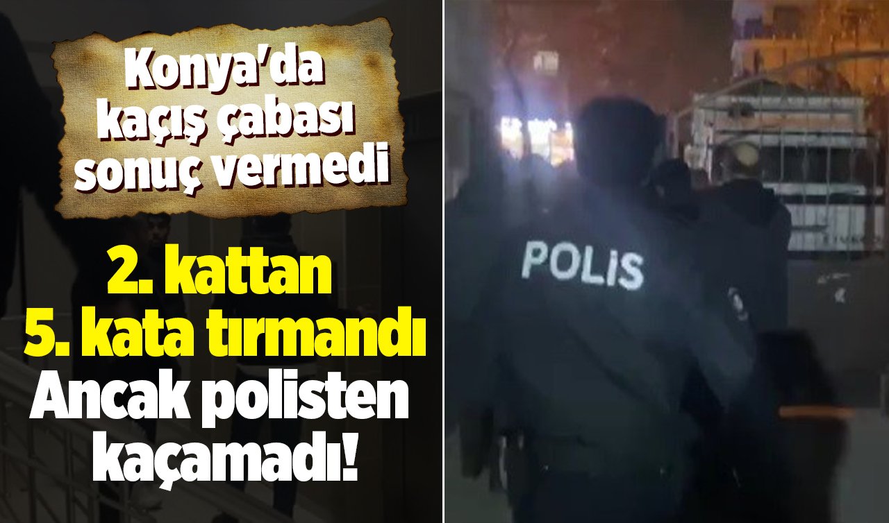 Konya’da kaçış çabası sonuç vermedi: 2. kattan 5. kata tırmandı: Ancak polisten kaçamadı!