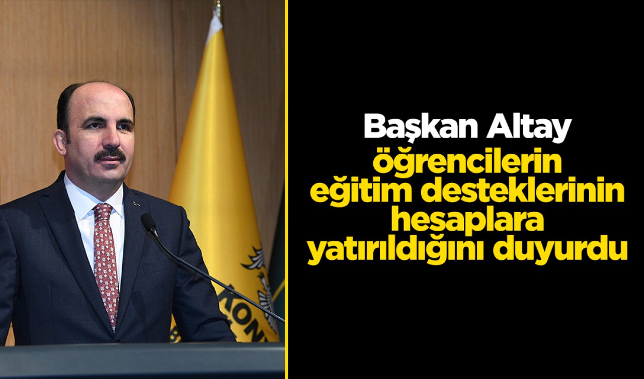 Başkan Altay, öğrencilerin eğitim desteklerinin hesaplara yatırıldığını duyurdu