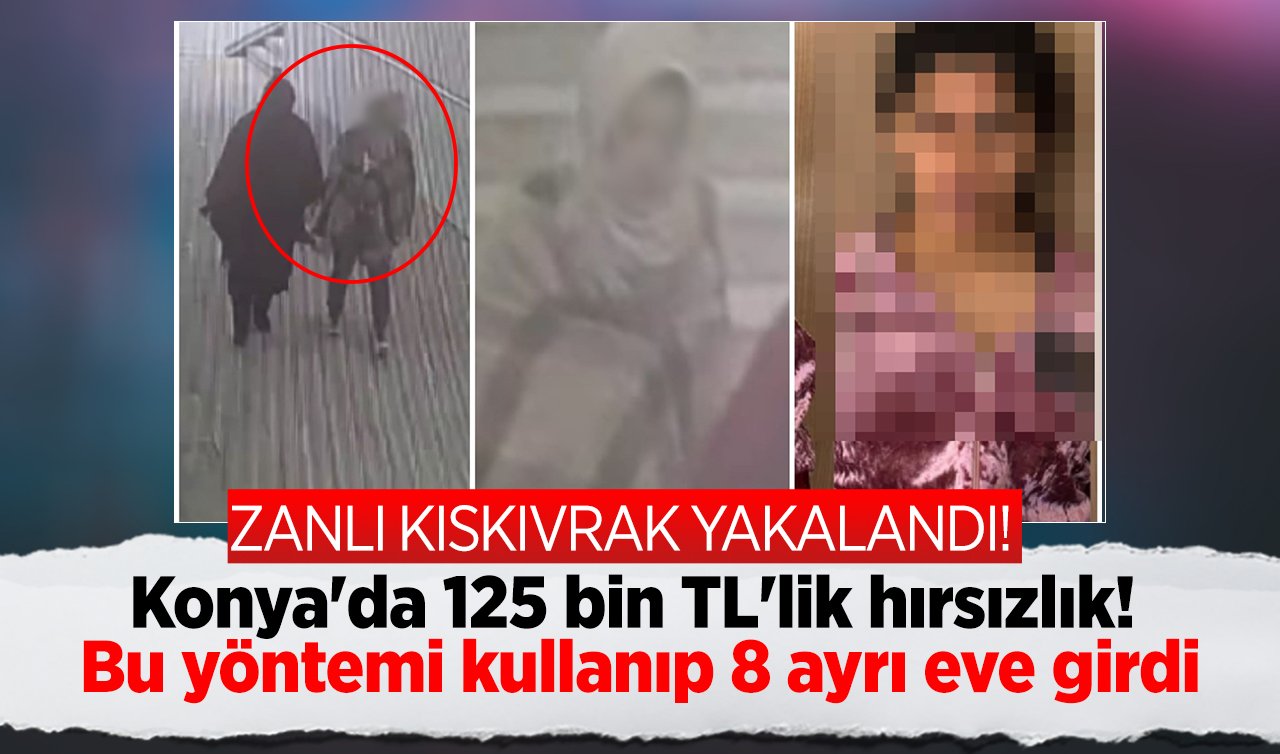 Konya’da 125 bin TL’lik hırsızlık! Bu yöntemi kullanıp 8 adet eve girdi: ZANLI KISKIVRAK YAKALANDI! 