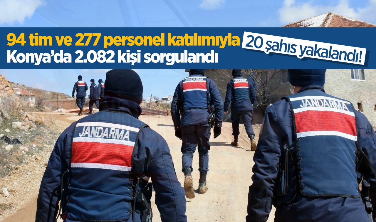 94 tim ve 277 personel katılımıyla Konya’da 2.082 kişi sorgulandı: 20 şahıs yakalandı!