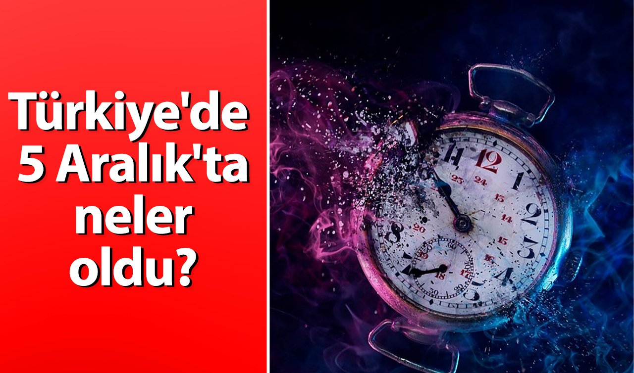 Türkiye’de 5 Aralık’ta neler oldu? 5 Aralık’ta Türkiye ve dünyada yaşanan gelişmeler...