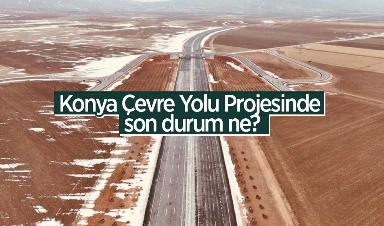 Konya Çevre Yolu Projesinde son durum ne?