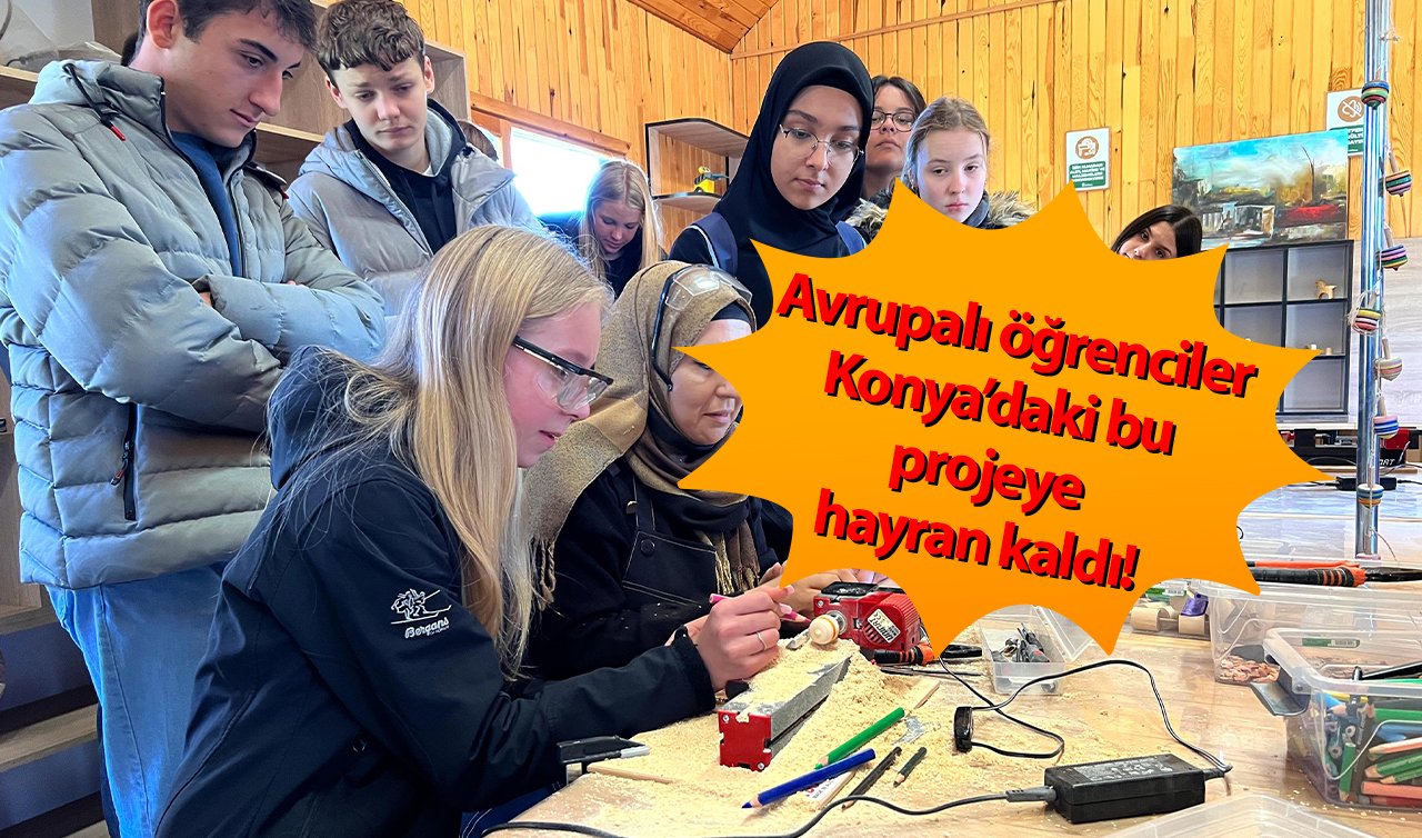 Avrupalı öğrenciler Konya’daki bu projeye hayran kaldı! 