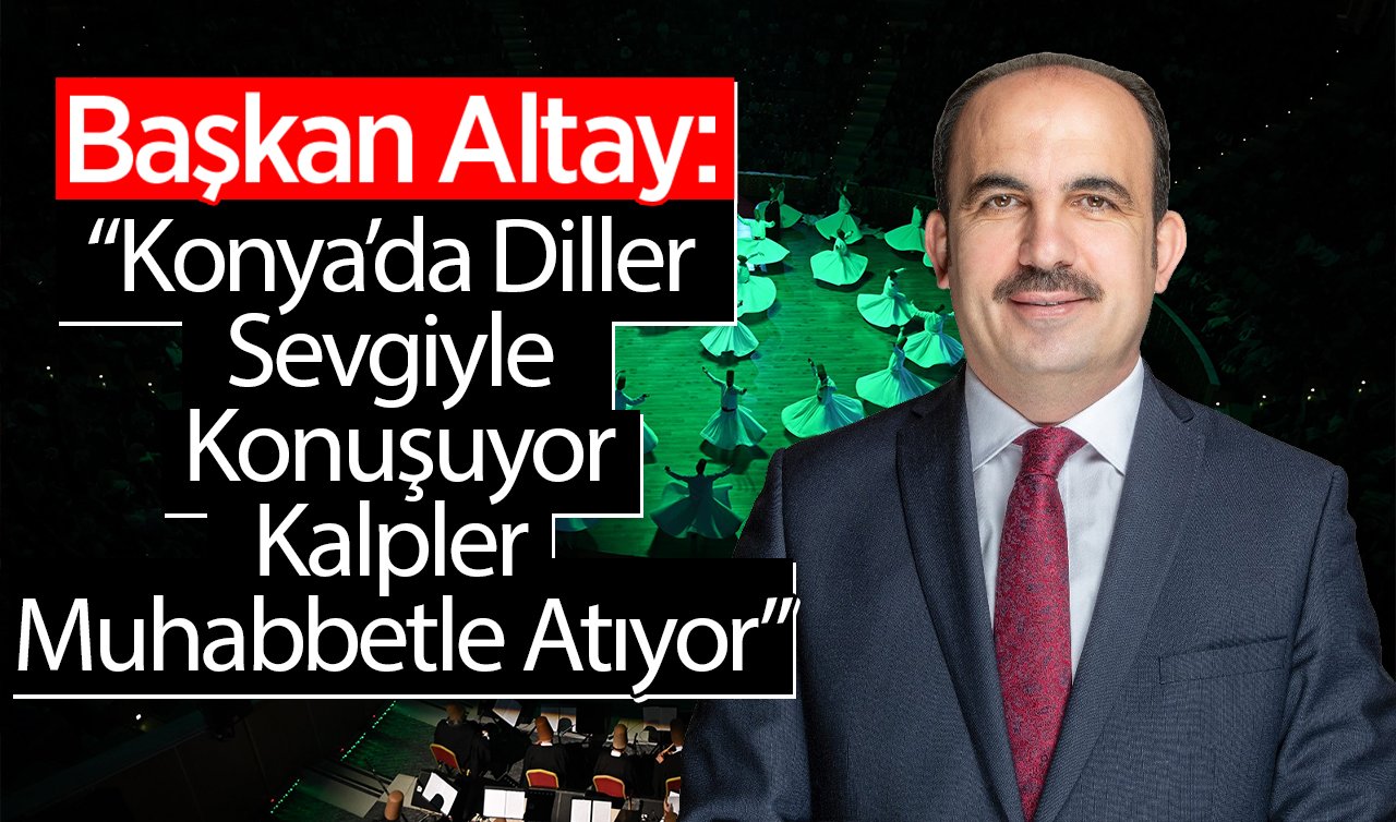 Başkan Altay: “Konya’da Diller Sevgiyle Konuşuyor, Kalpler Muhabbetle Atıyor“