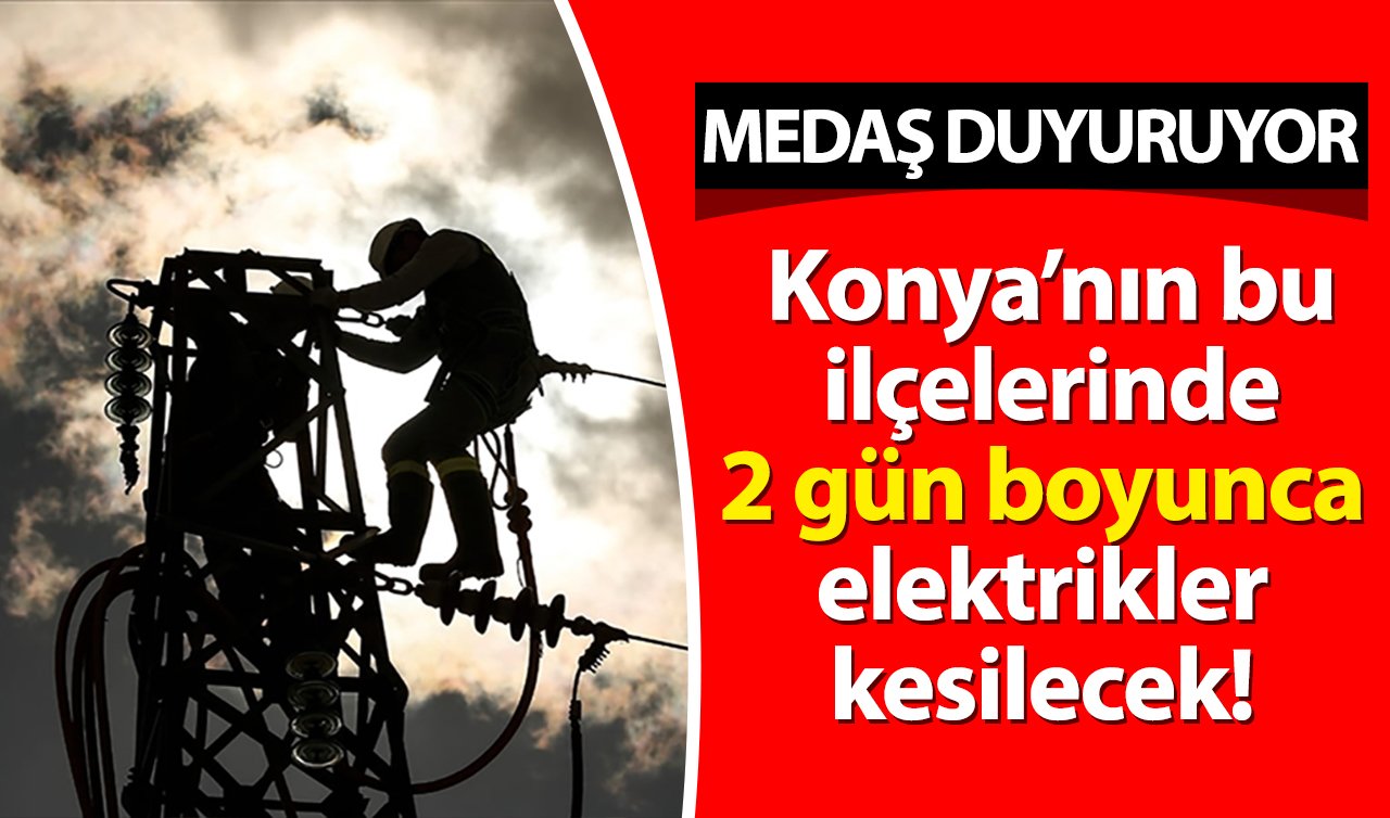 MEDAŞ DUYURUYOR| Konya’nın bu ilçelerinde 2 gün boyunca elektrikler kesilecek! Saatler sürecek