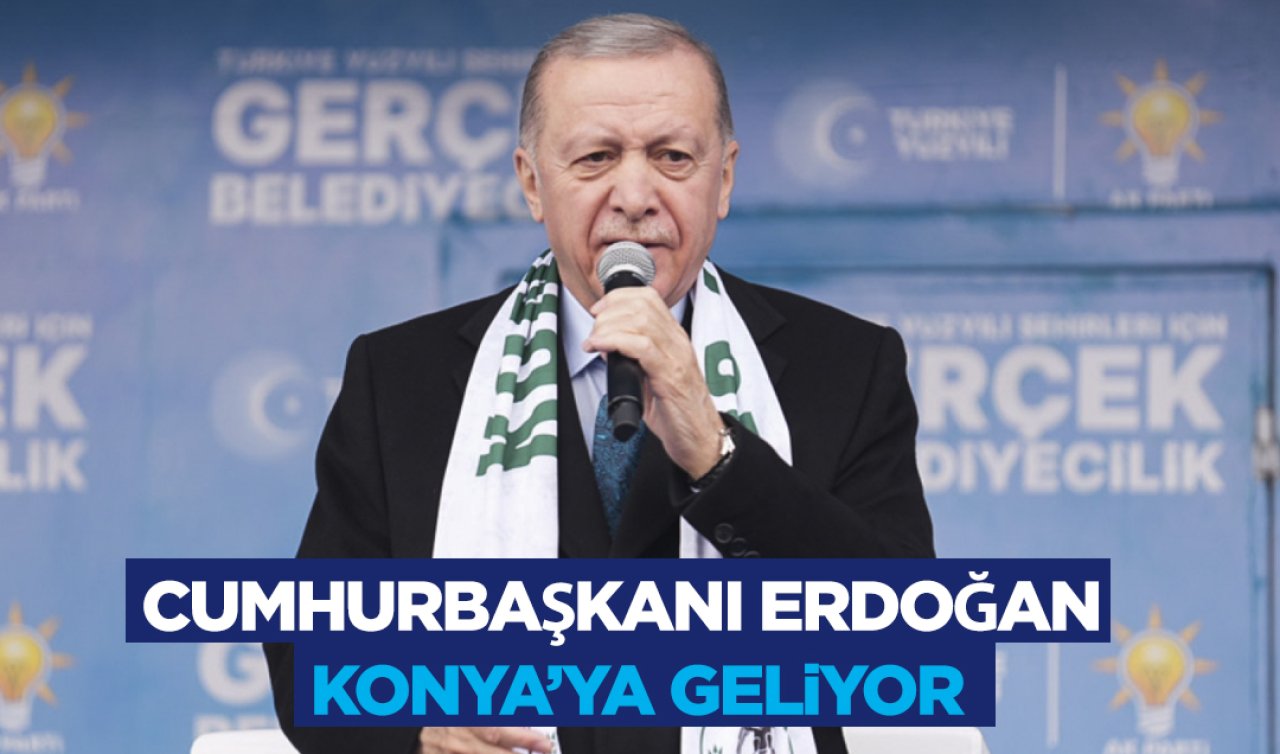 Cumhurbaşkanı Erdoğan Konya’ya geliyor! 