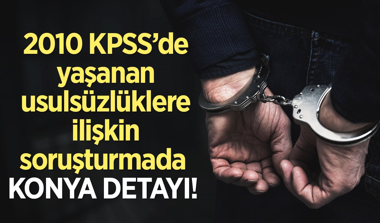 2010 KPSS’de yaşanan usulsüzlüklere ilişkin soruşturmada YENİ GELİŞME! Aralarında Konya il muhasebe sorumlusuda bulunan 2 şüpheli yakalandı 