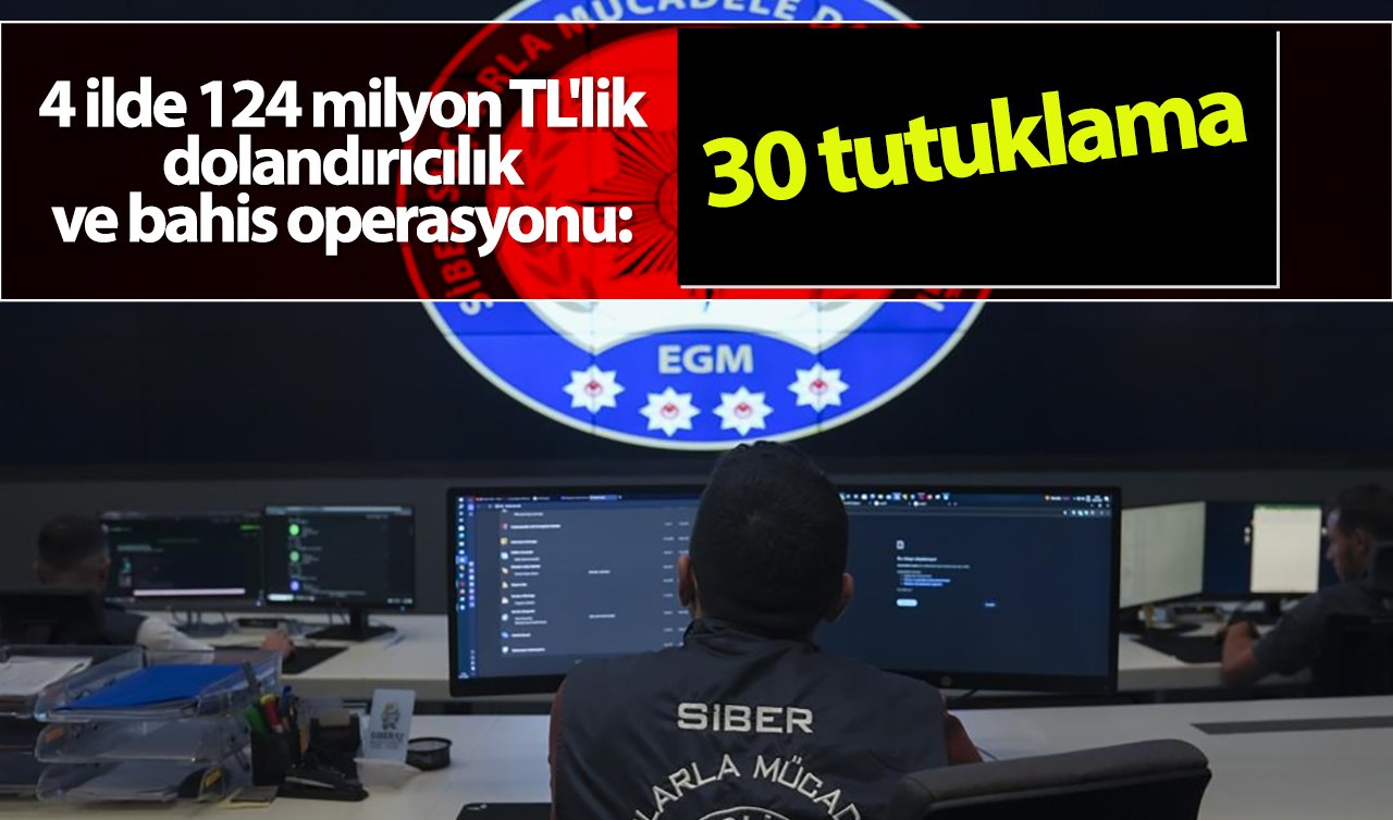 4 ilde 124 milyon TL’lik dolandırıcılık ve bahis operasyonu: 30 tutuklama